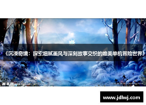 《沉浸奇境：探索细腻画风与深刻故事交织的唯美单机冒险世界》