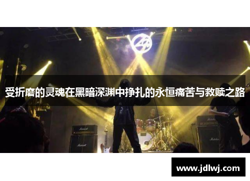 受折磨的灵魂在黑暗深渊中挣扎的永恒痛苦与救赎之路